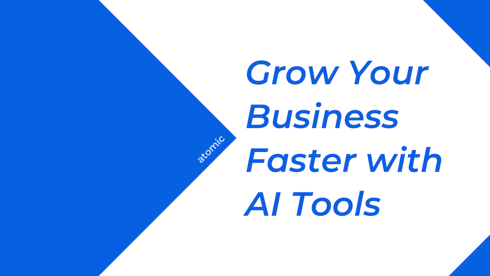 Grow Your Business Faster with These AI Tools - Atomic Blog